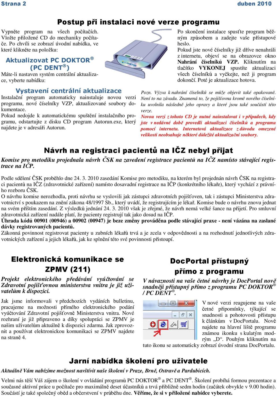 programu Vystavení centrální aktualizace Instalační program automaticky nainstaluje novou verzi programu, nové číselníky VZP, aktualizované soubory dokumentace.