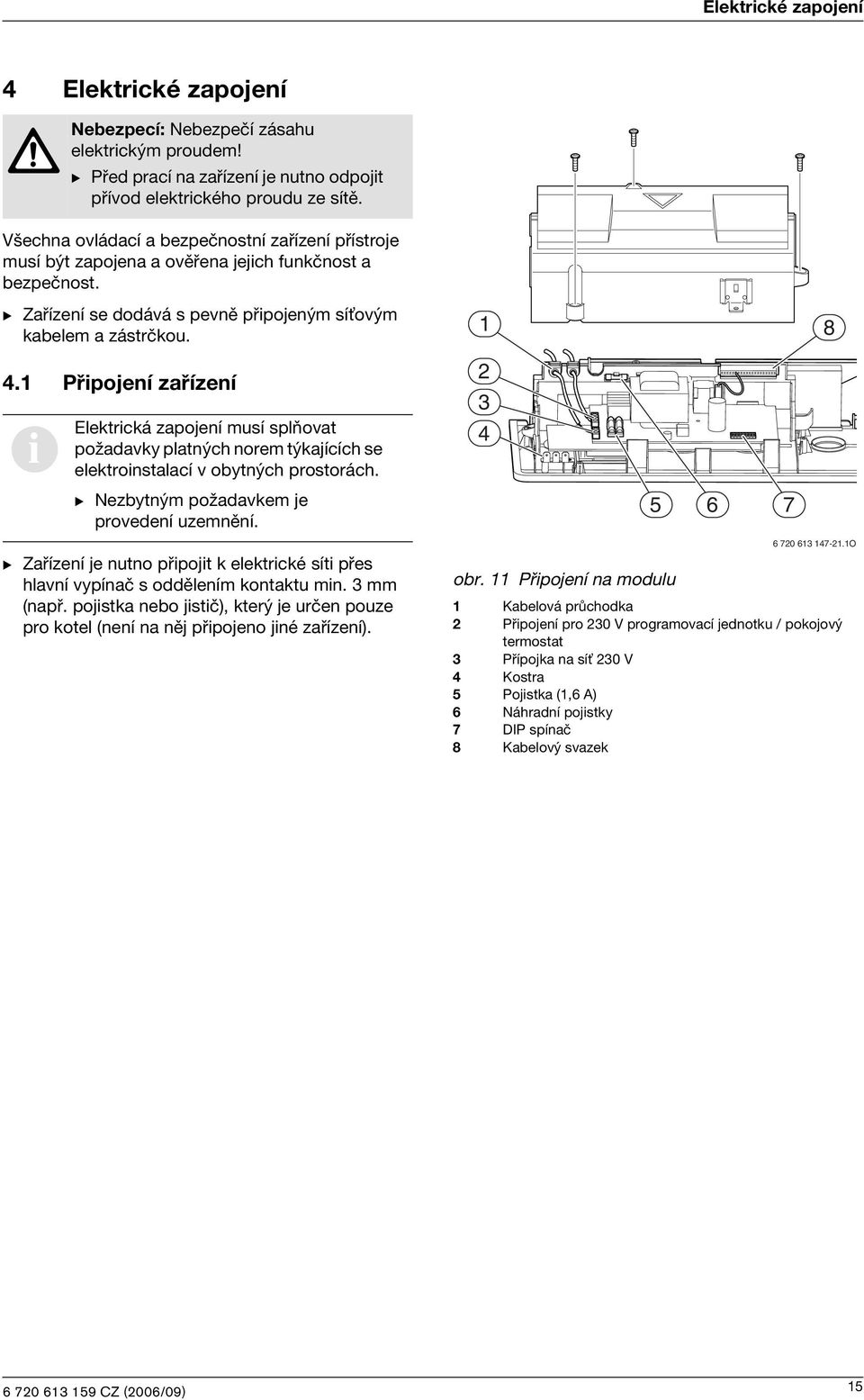 Přpojení zařízení Elektrcká zapojení musí splňovat požadavky platných norem týkajících se elektronstalací v obytných prostorách. B Nezbytným požadavkem je provedení uzemnění.