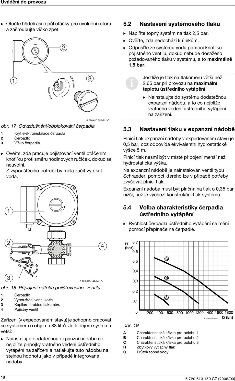 Z vypouštěcího potrubí by měla začít vytékat voda. 6 70 60 56-.O 5. Nastavení systémového tlaku B Naplňte topný systém na tlak,5 bar. B Ověřte, zda nedochází k únkům.