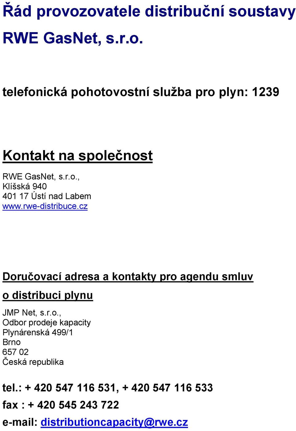 cz Doručovací adresa a kontakty pro agendu smluv o distribuci plynu JMP Net, s.r.o., Odbor prodeje kapacity Plynárenská 499/1 Brno 657 02 Česká republika tel.