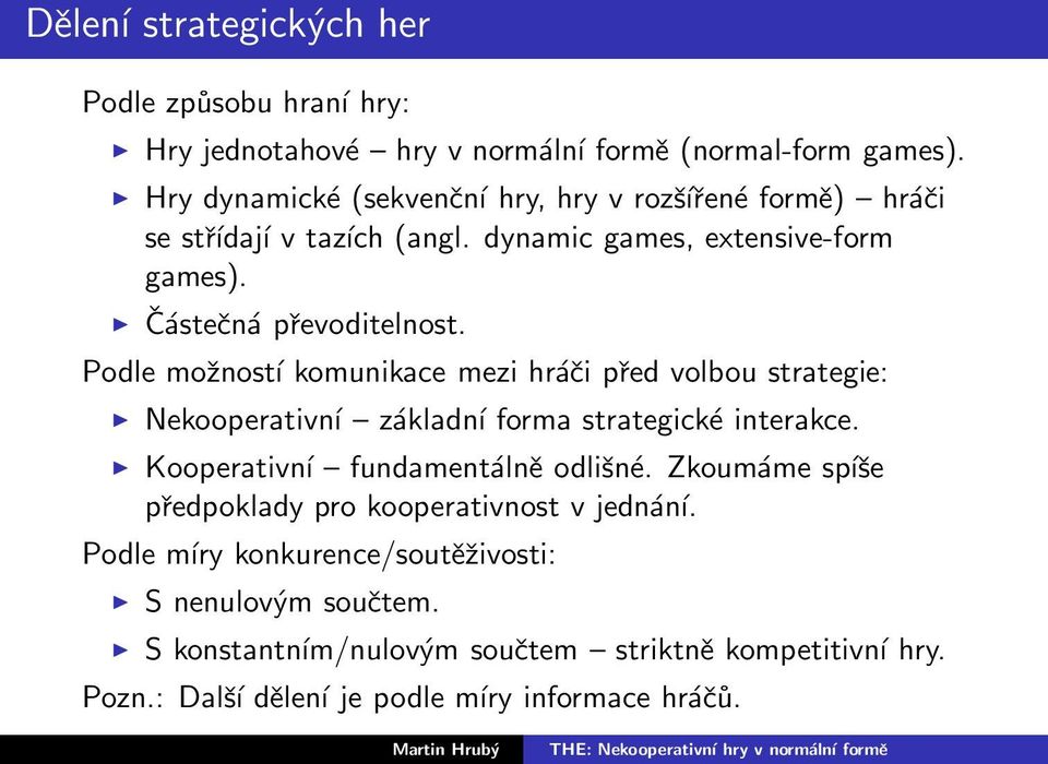 Podle možností komunikace mezi hráči před volbou strategie: Nekooperativní základní forma strategické interakce. Kooperativní fundamentálně odlišné.