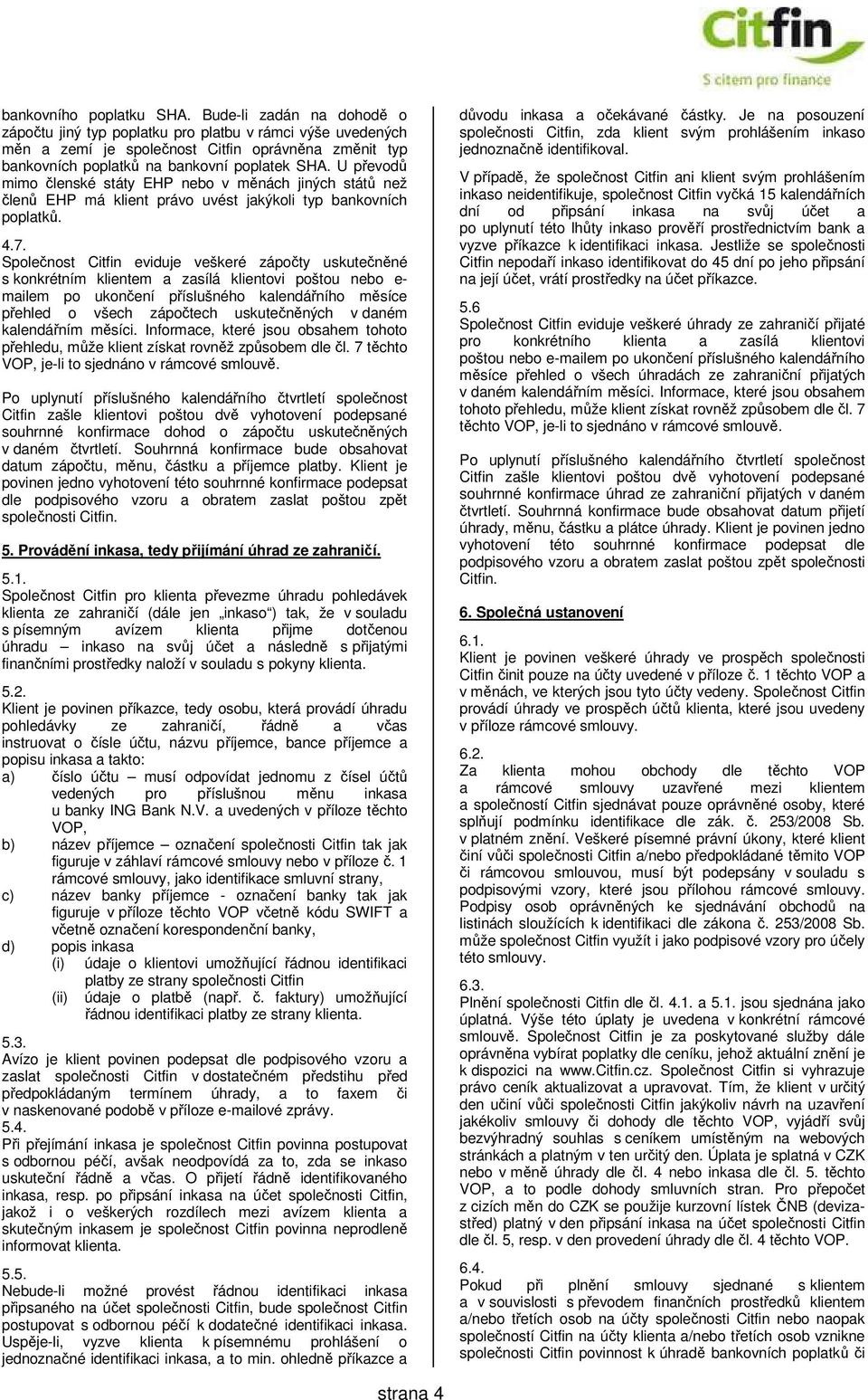 U převodů mimo členské státy EHP nebo v měnách jiných států než členů EHP má klient právo uvést jakýkoli typ bankovních poplatků. 4.7.