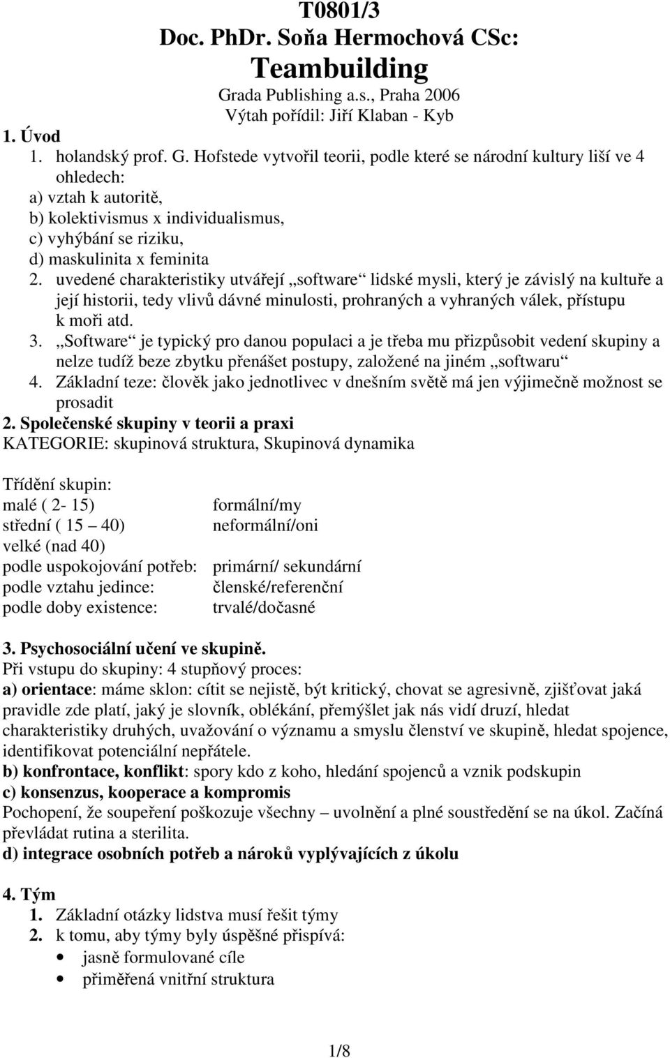 Hofstede vytvořil teorii, podle které se národní kultury liší ve 4 ohledech: a) vztah k autoritě, b) kolektivismus x individualismus, c) vyhýbání se riziku, d) maskulinita x feminita 2.