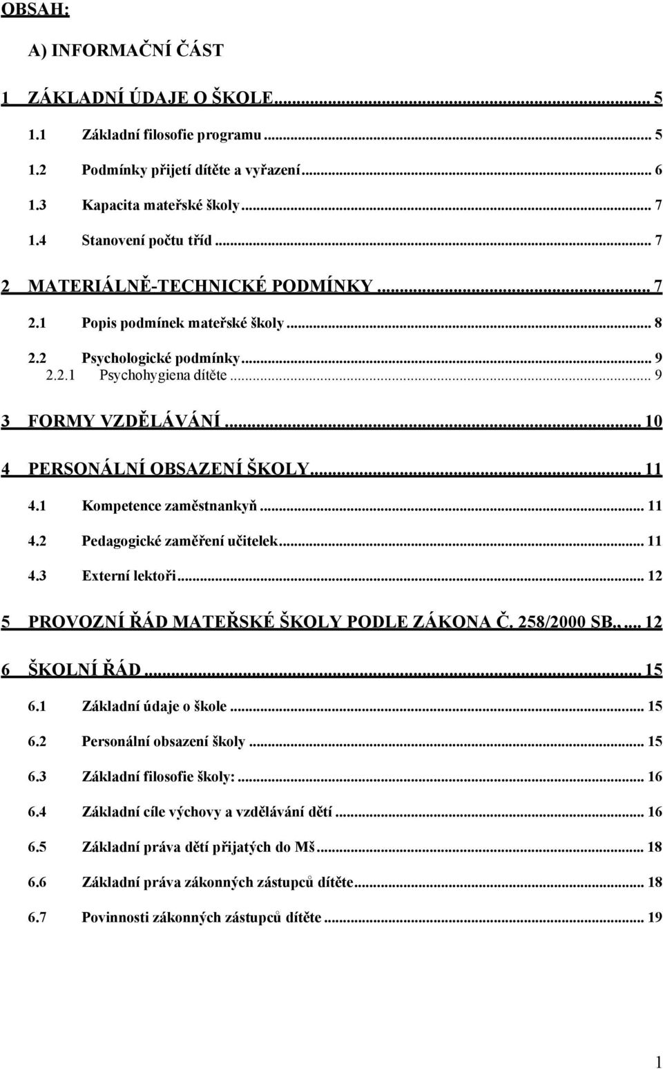 .. 11 4.1 Kompetence zaměstnankyň... 11 4.2 Pedagogické zaměření učitelek... 11 4.3 Externí lektoři... 12 5 PROVOZNÍ ŘÁD MATEŘSKÉ ŠKOLY PODLE ZÁKONA Č. 258/2000 SB.,... 12 6 ŠKOLNÍ ŘÁD... 15 6.