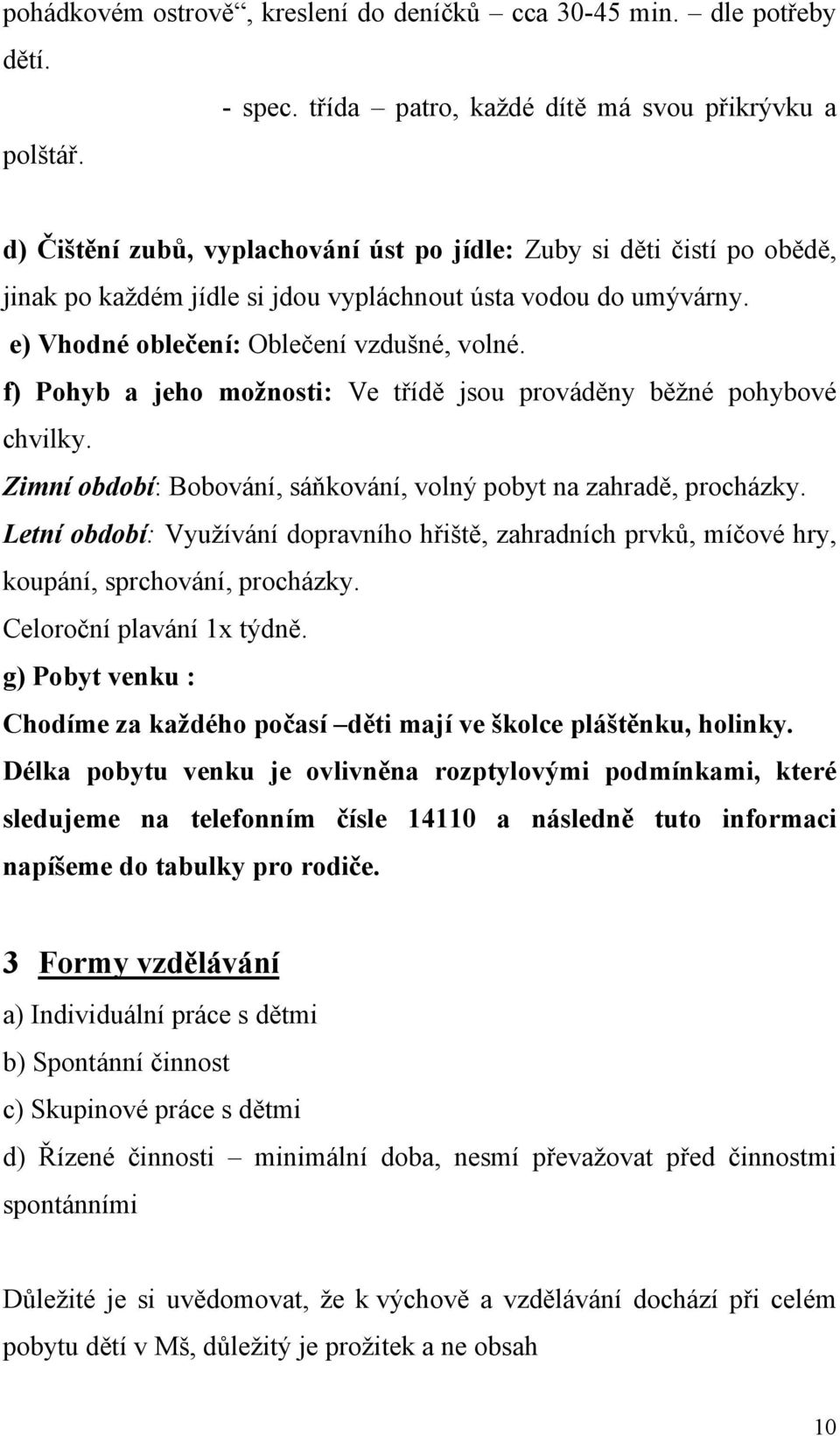 f) Pohyb a jeho možnosti: Ve třídě jsou prováděny běžné pohybové chvilky. Zimní období: Bobování, sáňkování, volný pobyt na zahradě, procházky.