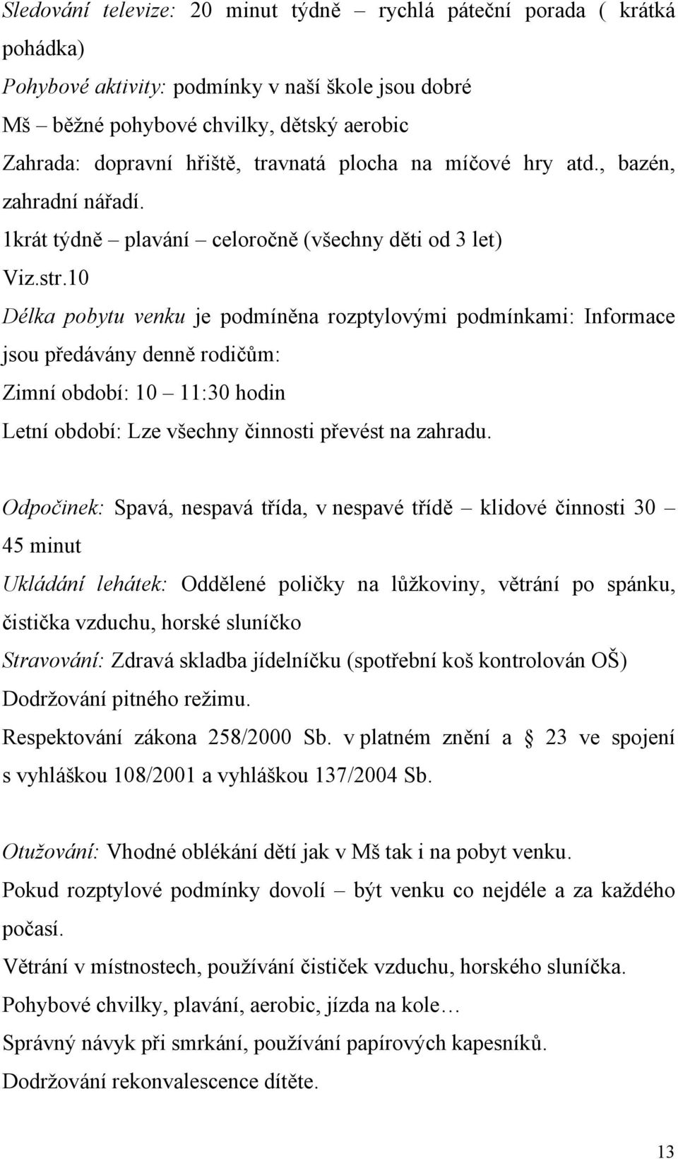 10 Délka pobytu venku je podmíněna rozptylovými podmínkami: Informace jsou předávány denně rodičům: Zimní období: 10 11:30 hodin Letní období: Lze všechny činnosti převést na zahradu.