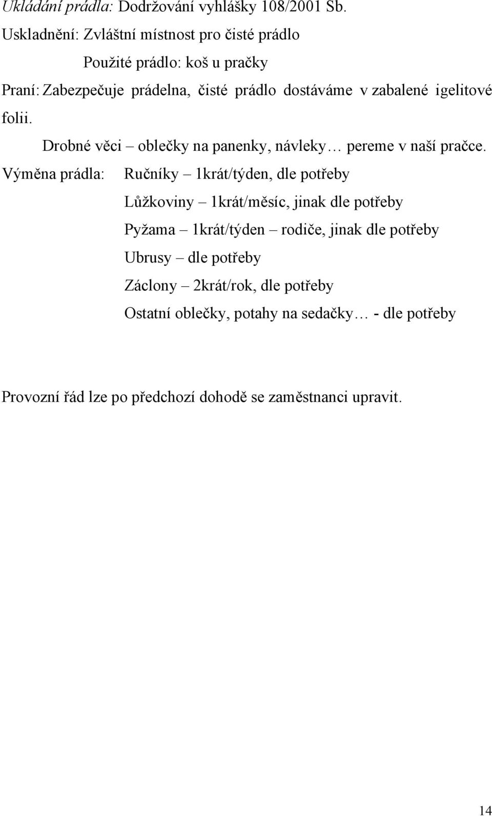 igelitové folii. Drobné věci oblečky na panenky, návleky pereme v naší pračce.