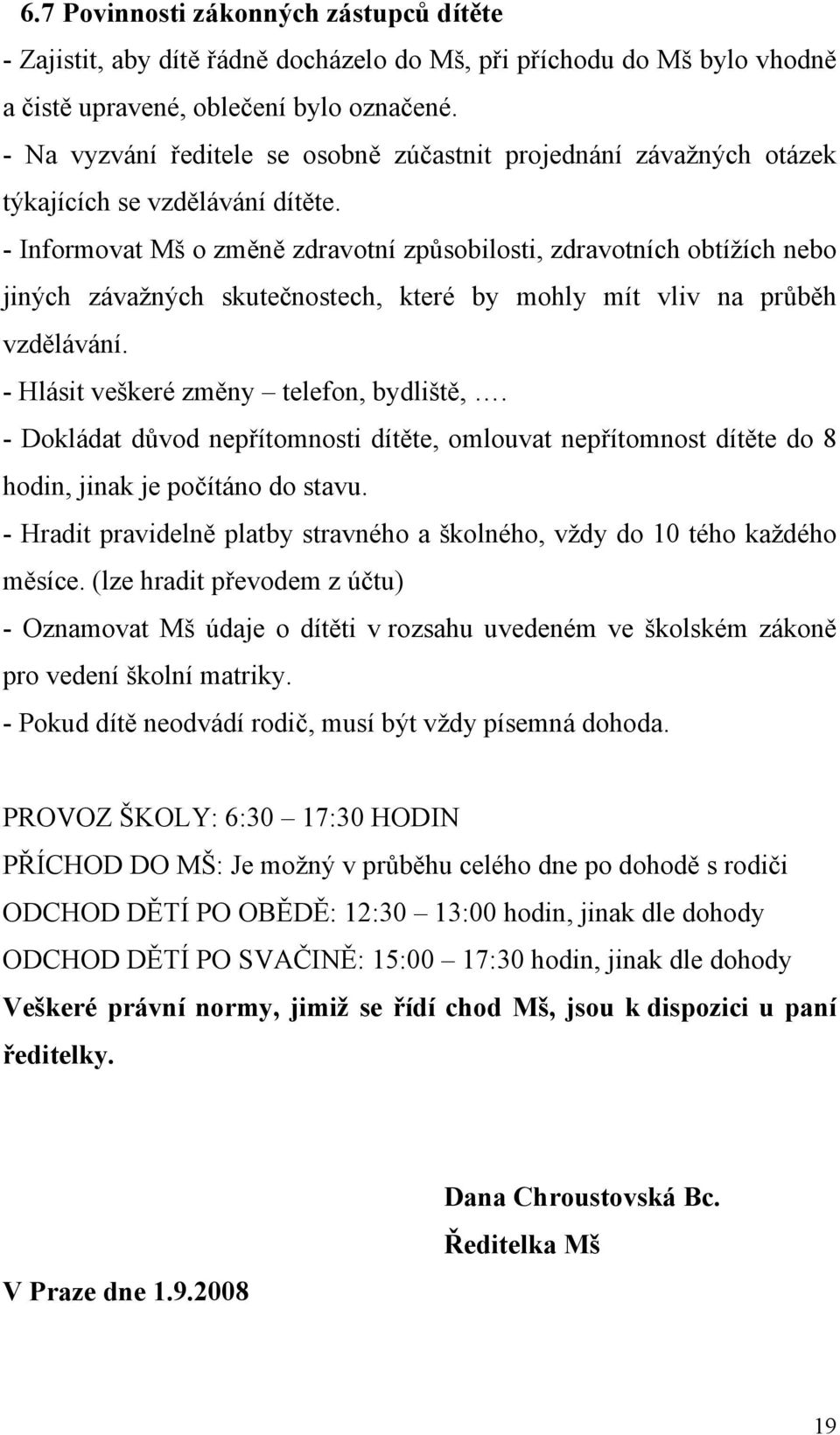 - Informovat Mš o změně zdravotní způsobilosti, zdravotních obtížích nebo jiných závažných skutečnostech, které by mohly mít vliv na průběh vzdělávání. - Hlásit veškeré změny telefon, bydliště,.