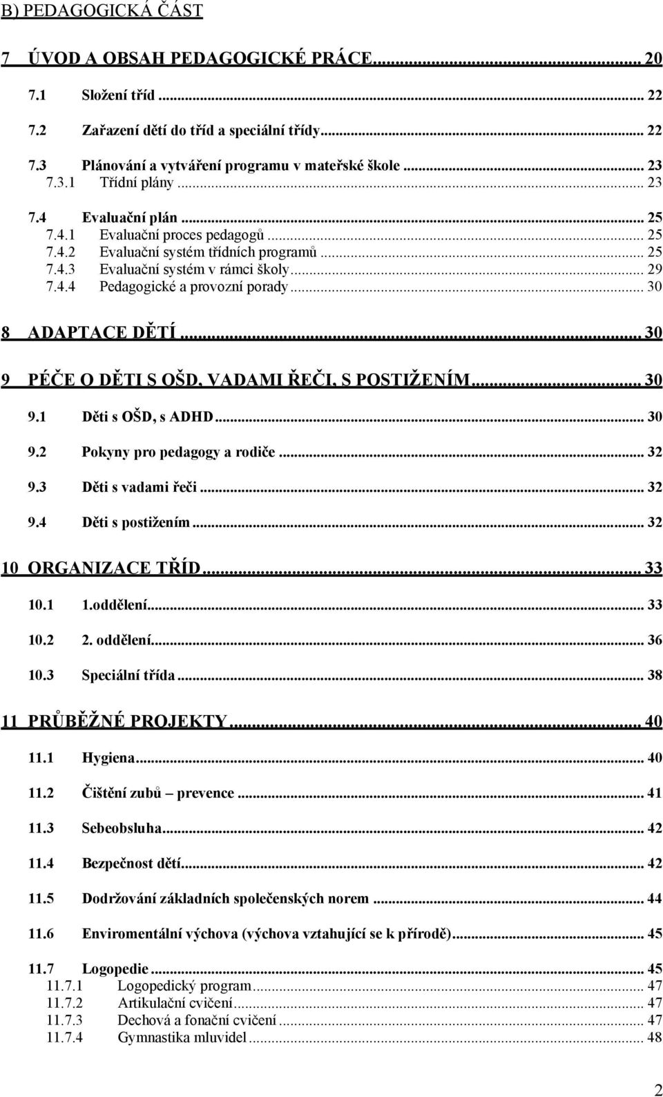 .. 30 8 ADAPTACE DĚTÍ... 30 9 PÉČE O DĚTI S OŠD, VADAMI ŘEČI, S POSTIŽENÍM... 30 9.1 Děti s OŠD, s ADHD... 30 9.2 Pokyny pro pedagogy a rodiče... 32 9.3 Děti s vadami řeči... 32 9.4 Děti s postižením.