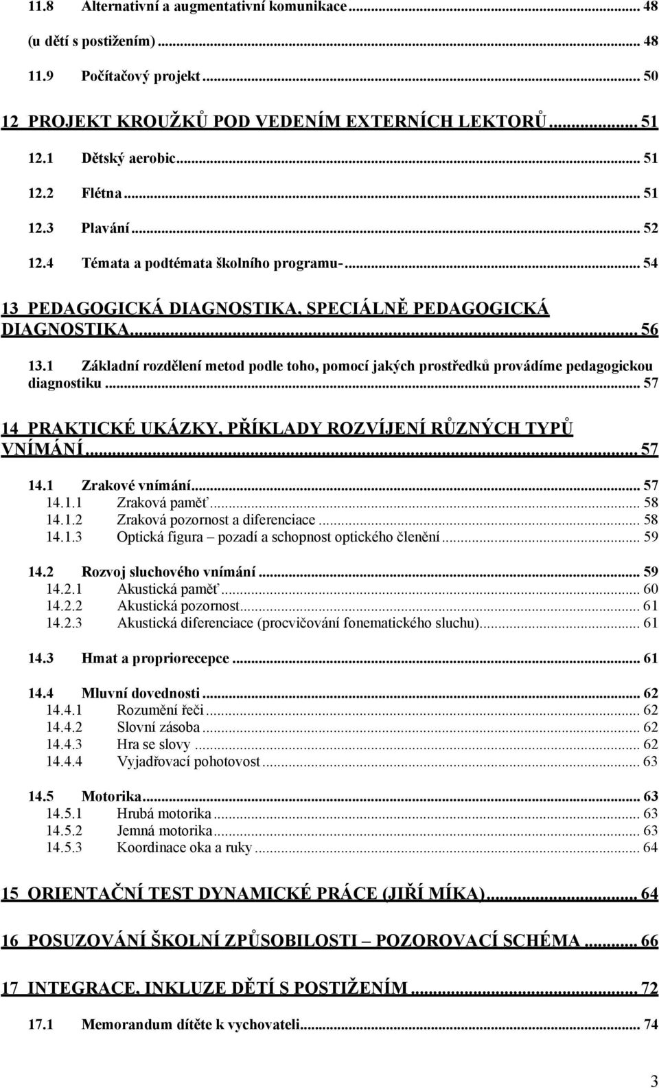 1 Základní rozdělení metod podle toho, pomocí jakých prostředků provádíme pedagogickou diagnostiku... 57 14 PRAKTICKÉ UKÁZKY, PŘÍKLADY ROZVÍJENÍ RŮZNÝCH TYPŮ VNÍMÁNÍ... 57 14.1 Zrakové vnímání... 57 14.1.1 Zraková paměť.