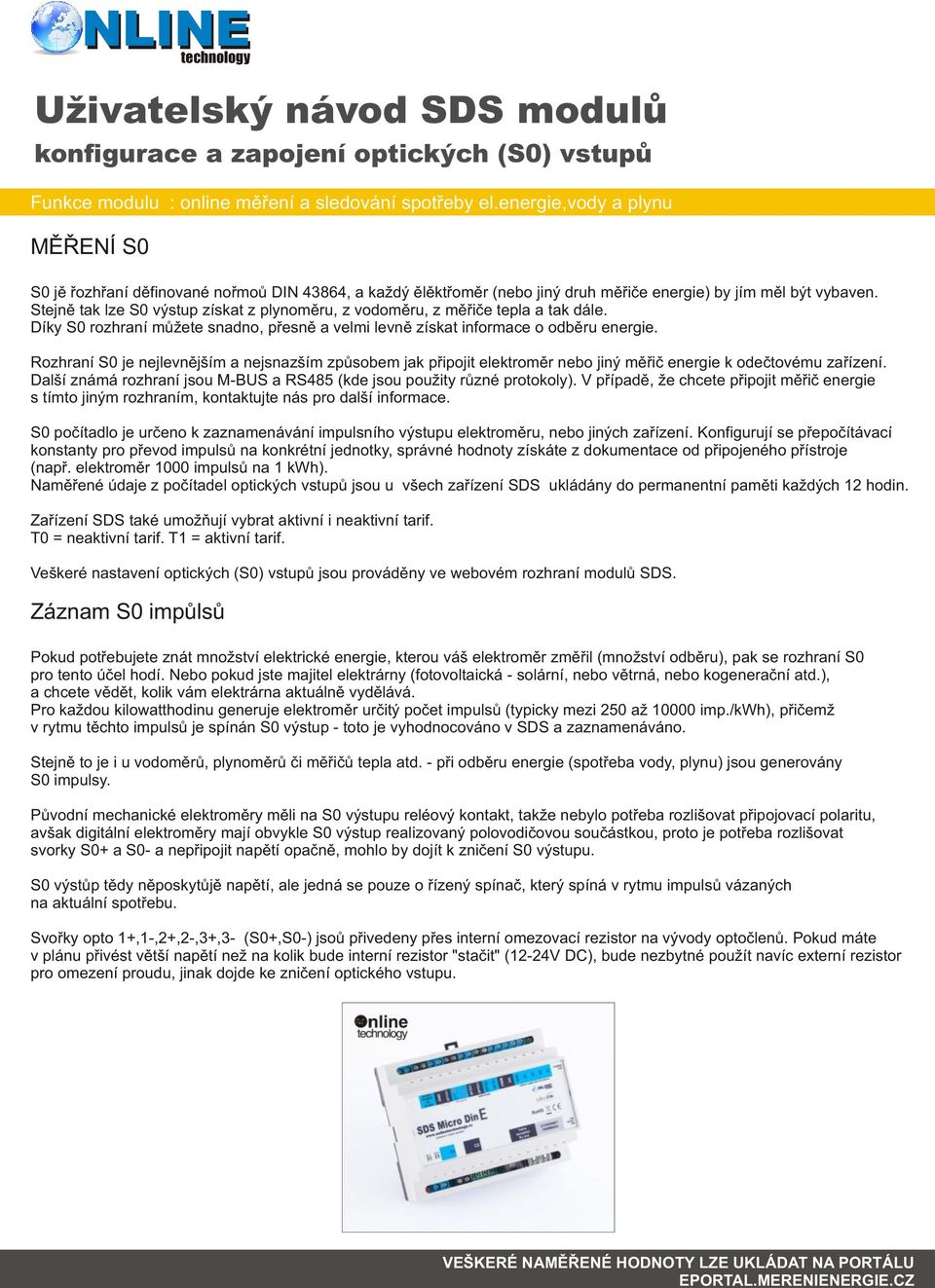 Rozhraní S0 je nejlevnìjším a nejsnazším zpùsobem jak pøipojit nebo jiný mìøiè energie k odeètovému zaøízení. Další známá rozhraní jsou MBUS a RS485 (kde jsou použity rùzné protokoly).