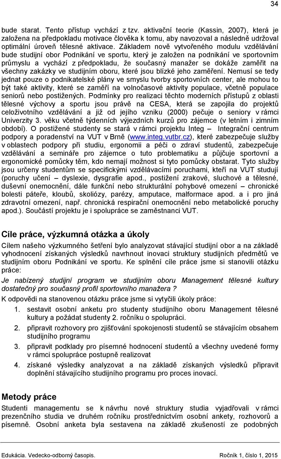 Základem nově vytvořeného modulu vzdělávání bude studijní obor Podnikání ve sportu, který je založen na podnikání ve sportovním průmyslu a vychází z předpokladu, že současný manažer se dokáže zaměřit