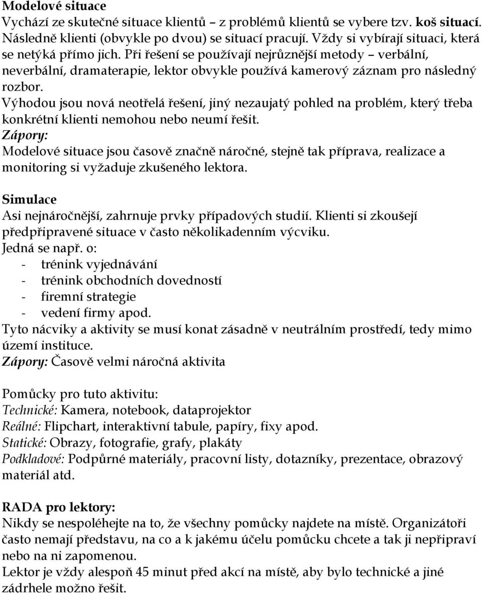 Výhodou jsou nová neotřelá řešení, jiný nezaujatý pohled na problém, který třeba konkrétní klienti nemohou nebo neumí řešit.