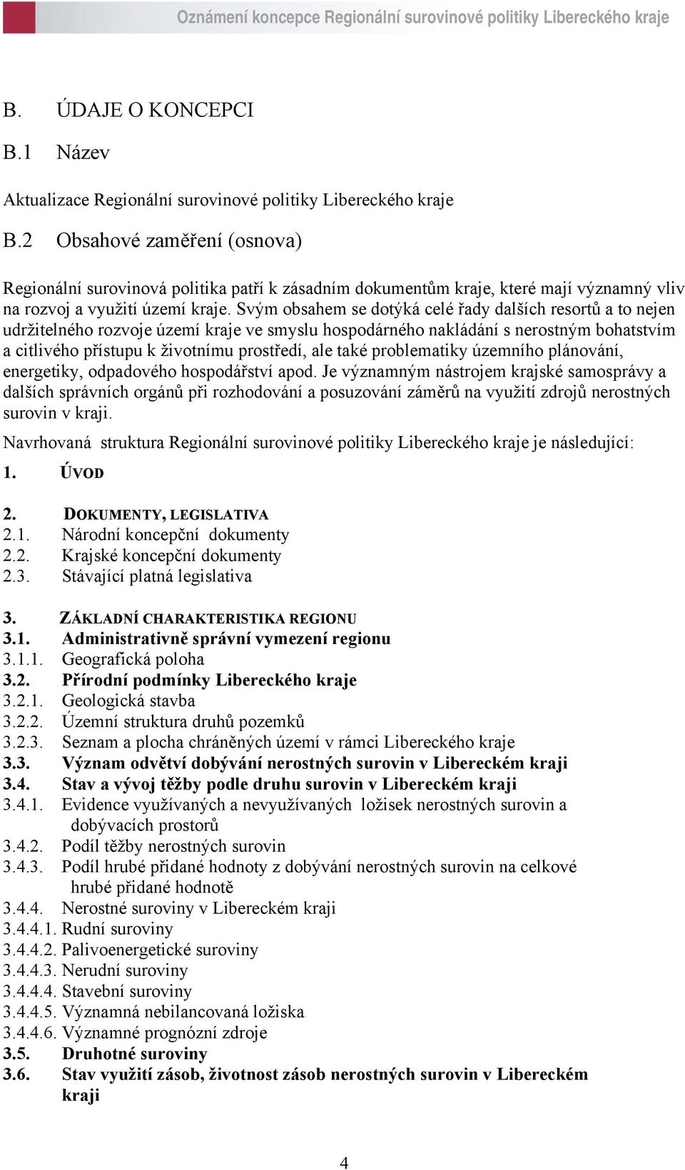 Svým obsahem se dotýká celé řady dalších resortů a to nejen udržitelného rozvoje území kraje ve smyslu hospodárného nakládání s nerostným bohatstvím a citlivého přístupu k životnímu prostředí, ale