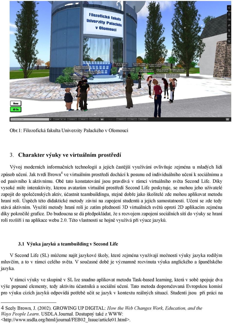 Jak tvrdí Brown 4 ve virtuálním prostředí dochází k posunu od individuálního učení k sociálnímu a od pasivního k aktivnímu. Obě tato konstatování jsou pravdivá v rámci virtuálního světa Second Life.