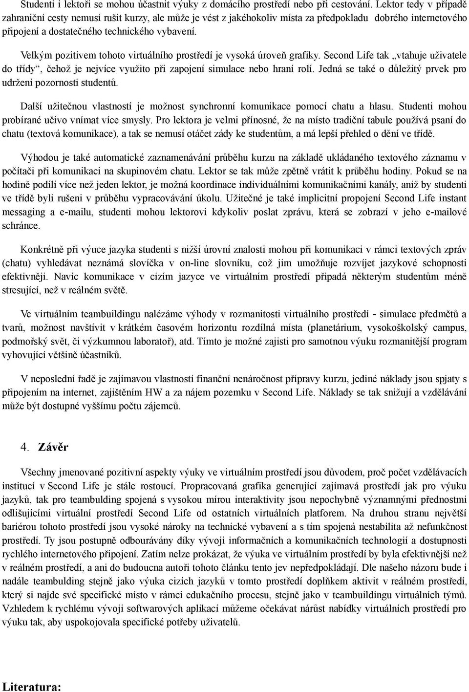 Velkým pozitivem tohoto virtuálního prostředí je vysoká úroveň grafiky. Second Life tak vtahuje uživatele do třídy, čehož je nejvíce využito při zapojení simulace nebo hraní rolí.