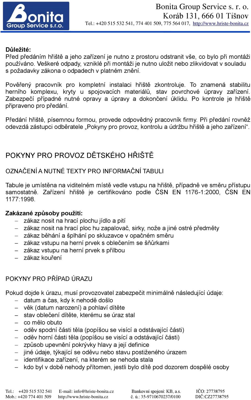 To znamená stabilitu herního komplexu, kryty u spojovacích materiálů, stav povrchové úpravy zařízení. Zabezpečí případné nutné opravy a úpravy a dokončení úklidu.