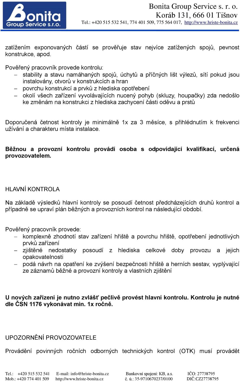 opotřebení okolí všech zařízení vyvolávajících nucený pohyb (skluzy, houpačky) zda nedošlo ke změnám na konstrukci z hlediska zachycení části oděvu a prstů Doporučená četnost kontroly je minimálně 1x