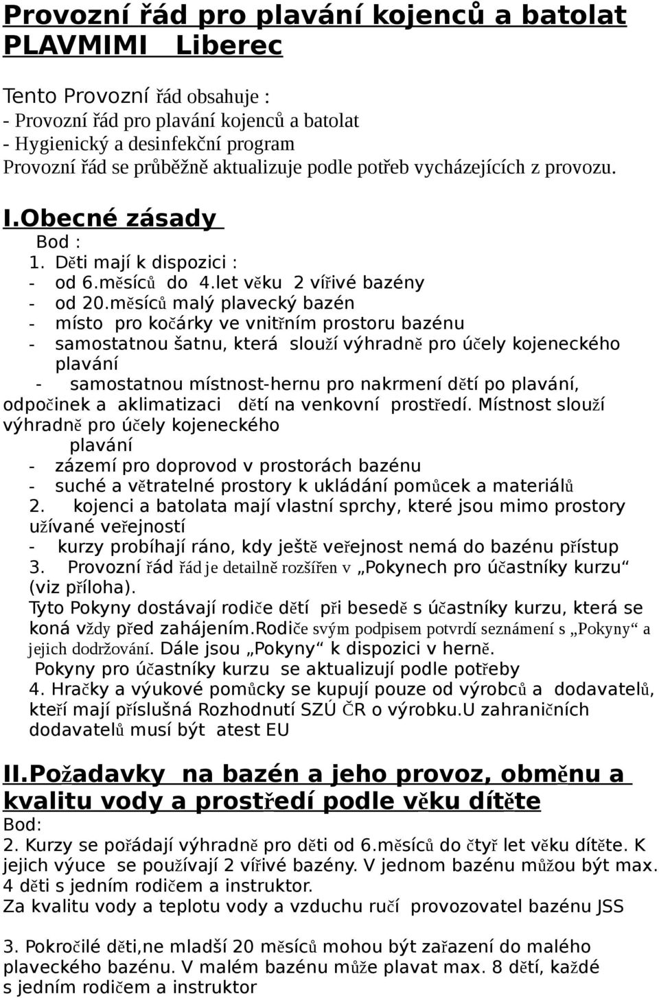 měsíců malý plavecký bazén - místo pro kočárky ve vnitřním prostoru bazénu - samostatnou šatnu, která slouží výhradně pro účely kojeneckého plavání - samostatnou místnost-hernu pro nakrmení dětí po