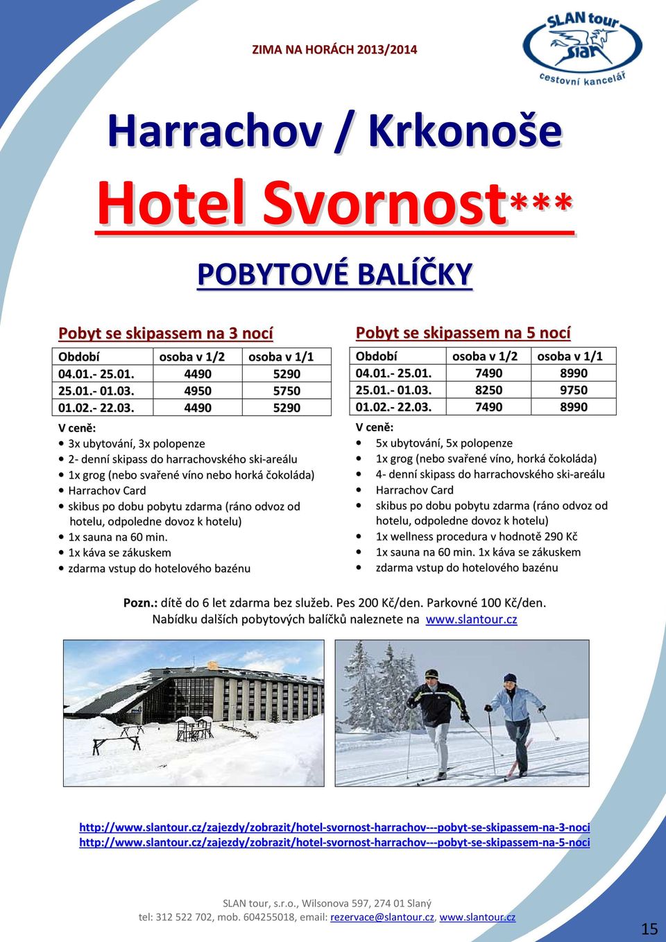 4490 5290 V ceně: 3x ubytování, 3x polopenze 2- denní skipass do harrachovského ski-areálu 1x grog (nebo svařené víno nebo horká čokoláda) Harrachov Card skibus po dobu pobytu zdarma (ráno odvoz od