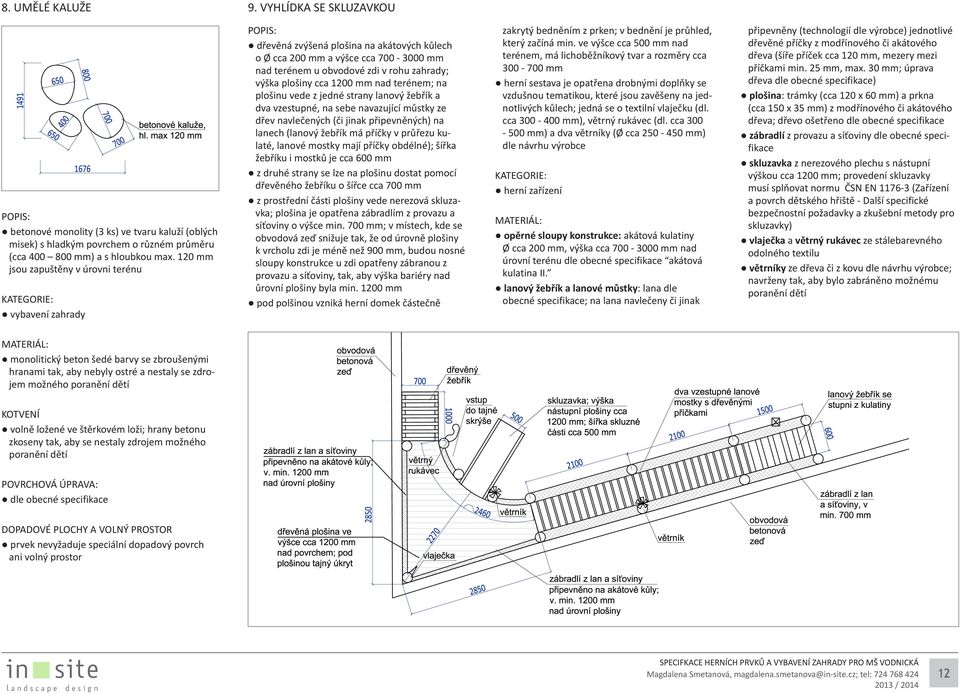 1200 mm nad terénem; na plošinu vede z jedné strany lanový žebřík a dva vzestupné, na sebe navazující můstky ze dřev navlečených (či jinak připevněných) na lanech (lanový žebřík má příčky v průřezu