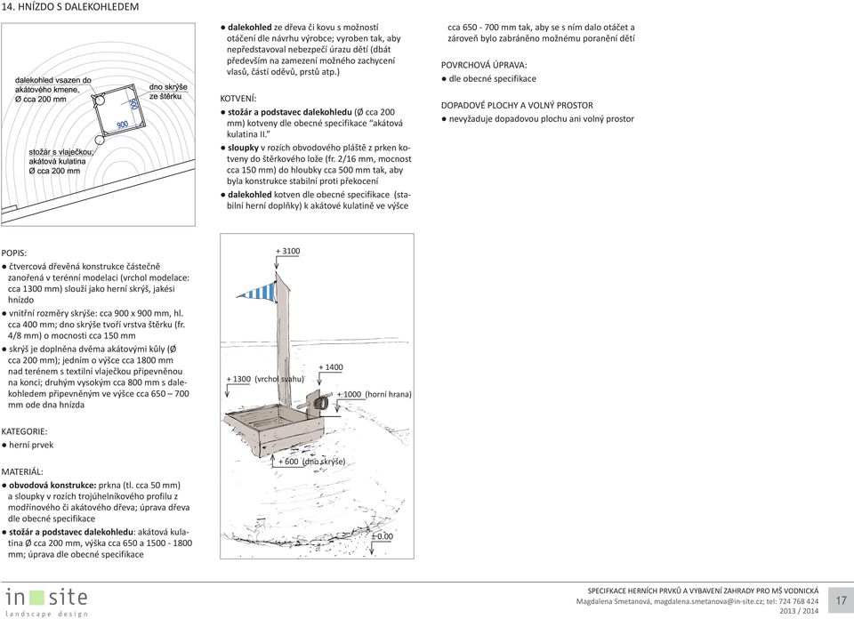 2/16 mm, mocnost cca 150 mm) do hloubky cca 500 mm tak, aby byla konstrukce stabilní proti překocení dalekohled kotven dle obecné specifikace (stabilní herní doplňky) k akátové kulatině ve výšce cca