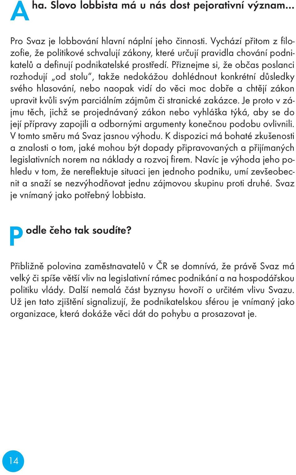 Přiznejme si, že občas poslanci rozhodují od stolu, takže nedokážou dohlédnout konkrétní důsledky svého hlasování, nebo naopak vidí do věci moc dobře a chtějí zákon upravit kvůli svým parciálním