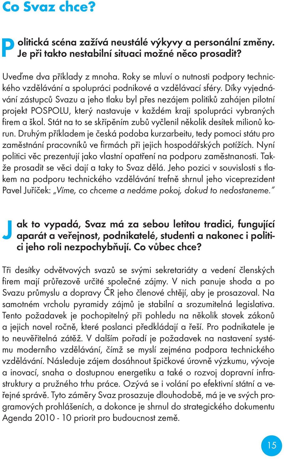 Díky vyjednávání zástupců Svazu a jeho tlaku byl přes nezájem politiků zahájen pilotní projekt POSPOLU, který nastavuje v každém kraji spolupráci vybraných fi rem a škol.