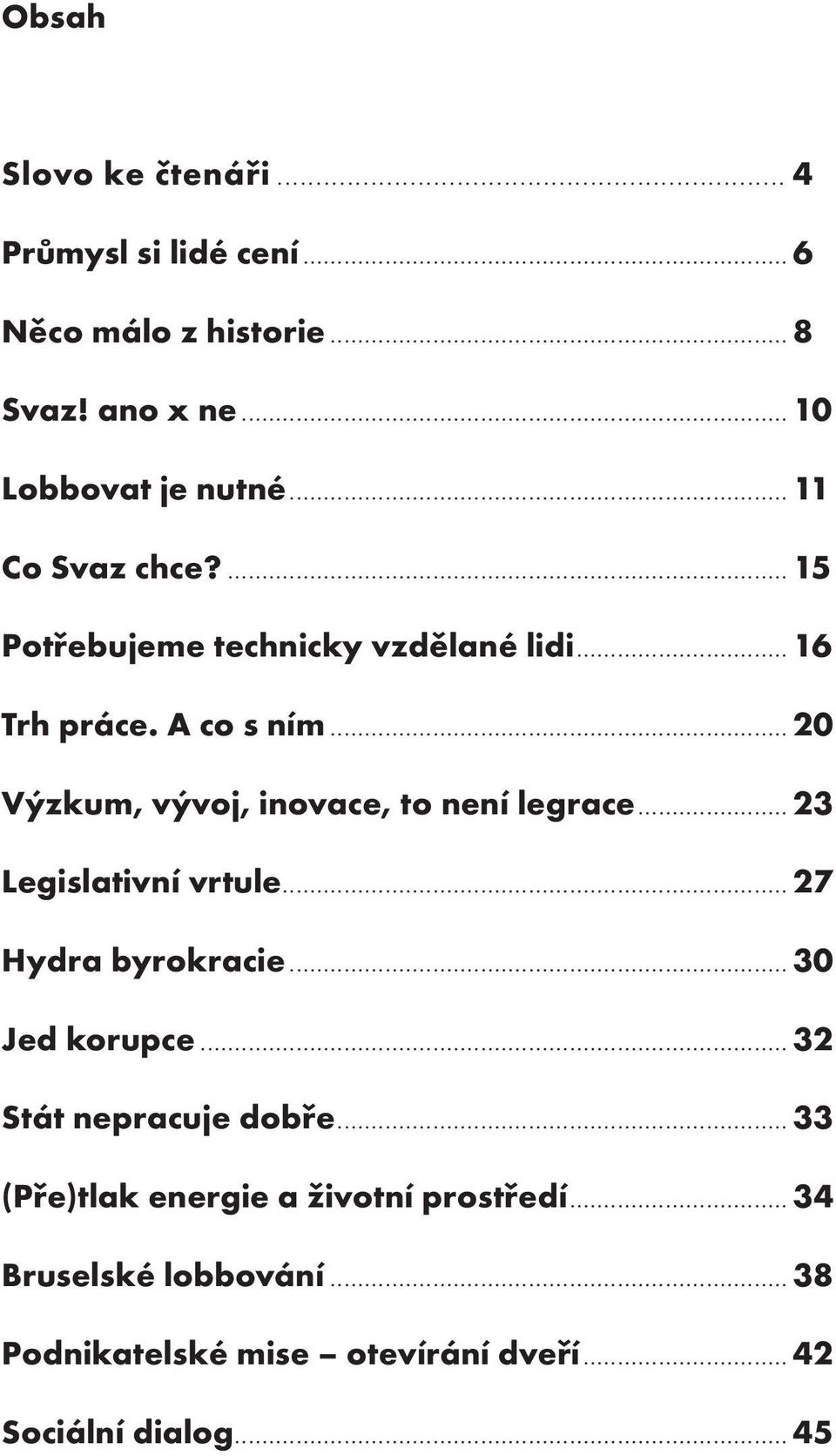 .. 20 Výzkum, vývoj, inovace, to není legrace... 23 Legislativní vrtule... 27 Hydra byrokracie... 30 Jed korupce.