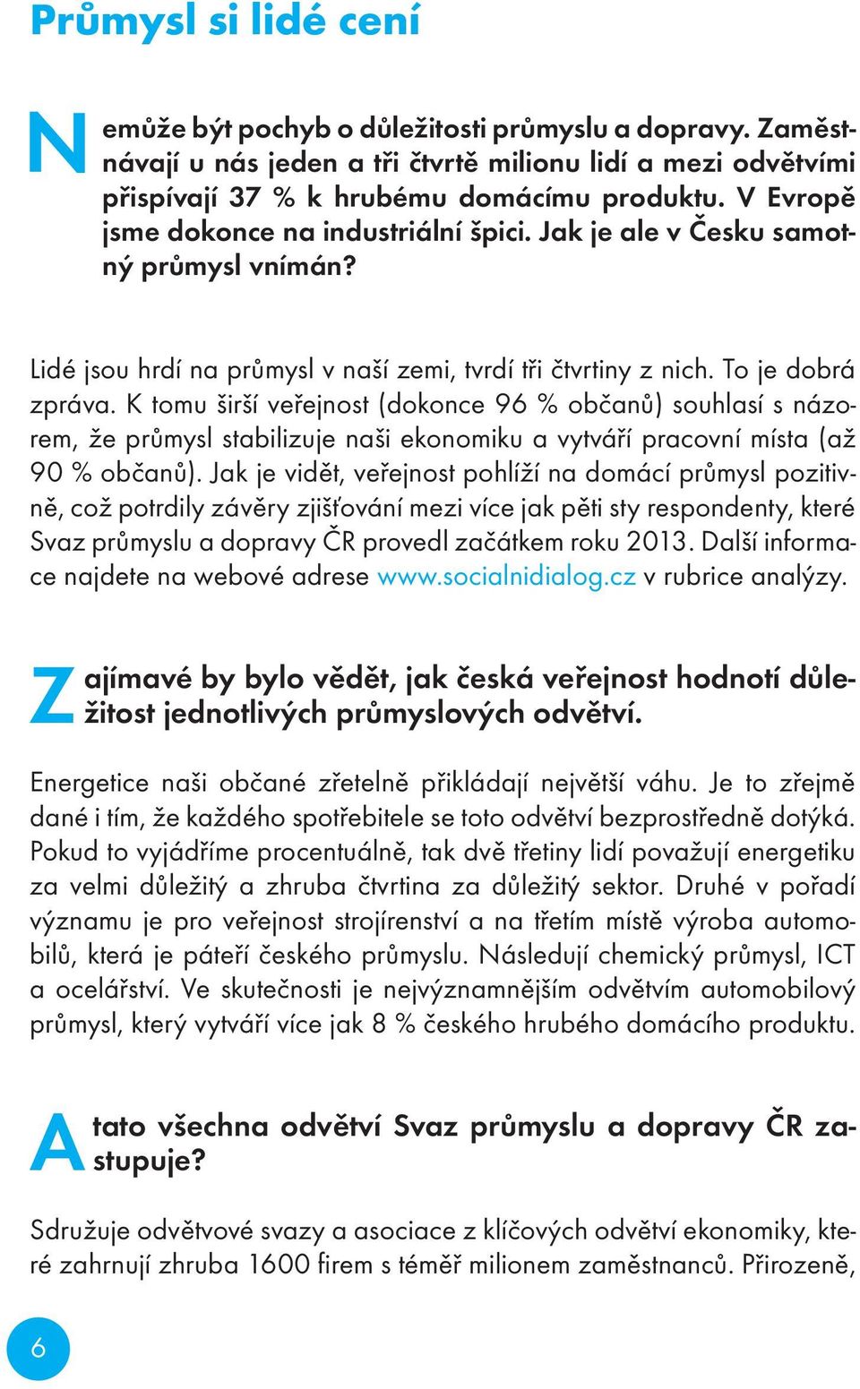 K tomu širší veřejnost (dokonce 96 % občanů) souhlasí s názorem, že průmysl stabilizuje naši ekonomiku a vytváří pracovní místa (až 90 % občanů).