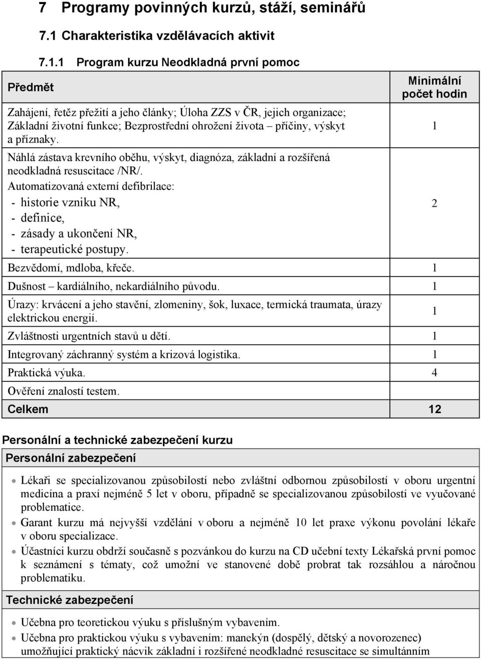 1 Program kurzu Neodkladná první pomoc Zahájení, etz pežití a jeho lánky; Úloha ZZS v R, jejich organizace; Základní životní funkce; Bezprostední ohrožení života píiny, výskyt a píznaky.