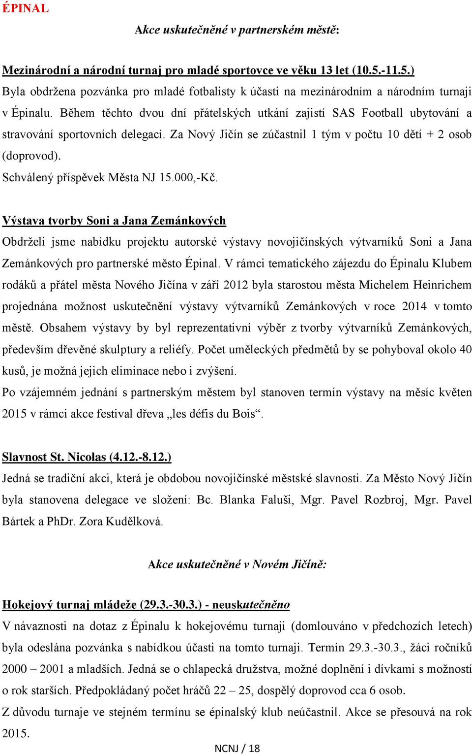 Během těchto dvou dní přátelských utkání zajistí SAS Football ubytování a stravování sportovních delegací. Za Nový Jičín se zúčastnil 1 tým v počtu 10 dětí + 2 osob (doprovod).