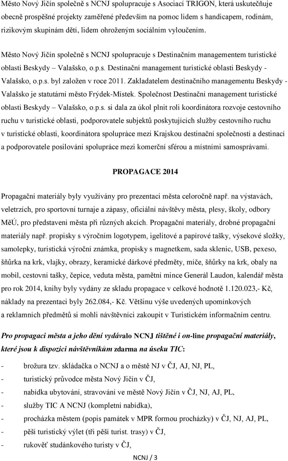 p.s. byl založen v roce 2011. Zakladatelem destinačního managementu Beskydy - Valašsko je statutární město Frýdek-Místek. Společnost Destinační management turistické oblasti Beskydy Valašsko, o.p.s.