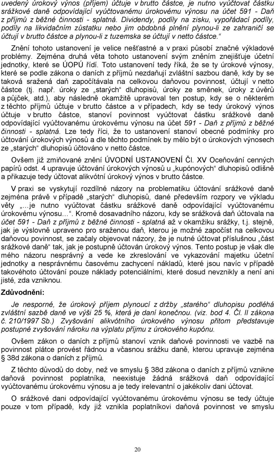 Znění tohoto ustanovení je velice nešťastné a v praxi působí značné výkladové problémy. Zejména druhá věta tohoto ustanovení svým zněním znejišťuje účetní jednotky, které se ÚOPÚ řídí.