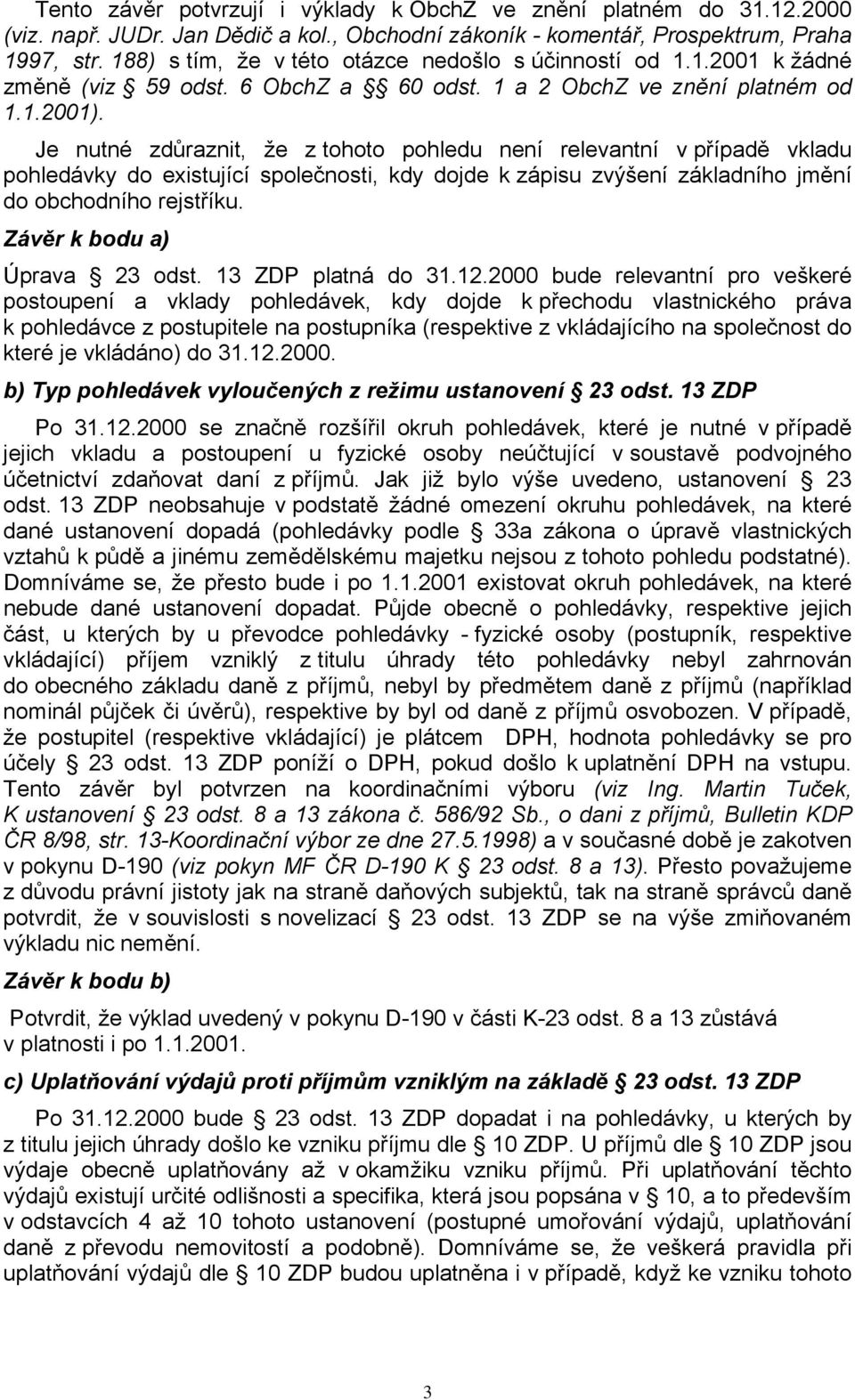 Je nutné zdůraznit, že z tohoto pohledu není relevantní v případě vkladu pohledávky do existující společnosti, kdy dojde k zápisu zvýšení základního jmění do obchodního rejstříku.