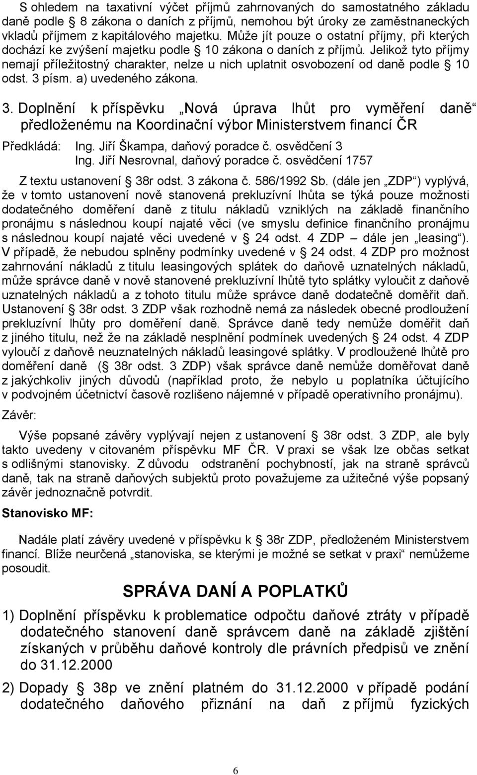 Jelikož tyto příjmy nemají příležitostný charakter, nelze u nich uplatnit osvobození od daně podle 10 odst. 3 