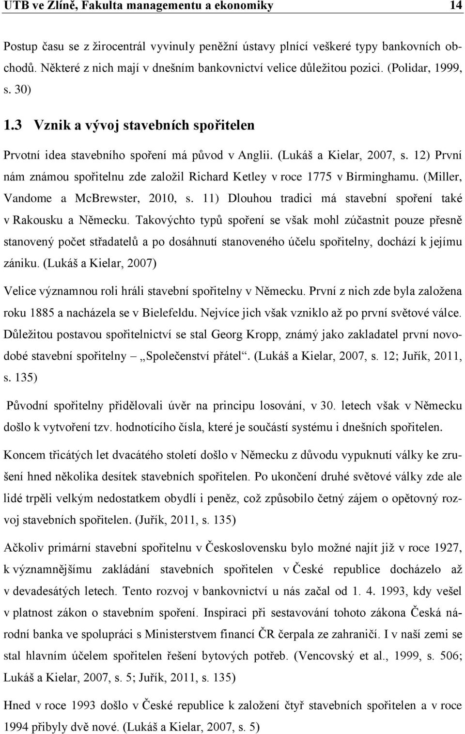 (Lukáš a Kielar, 2007, s. 12) První nám známou spořitelnu zde založil Richard Ketley v roce 1775 v Birminghamu. (Miller, Vandome a McBrewster, 2010, s.