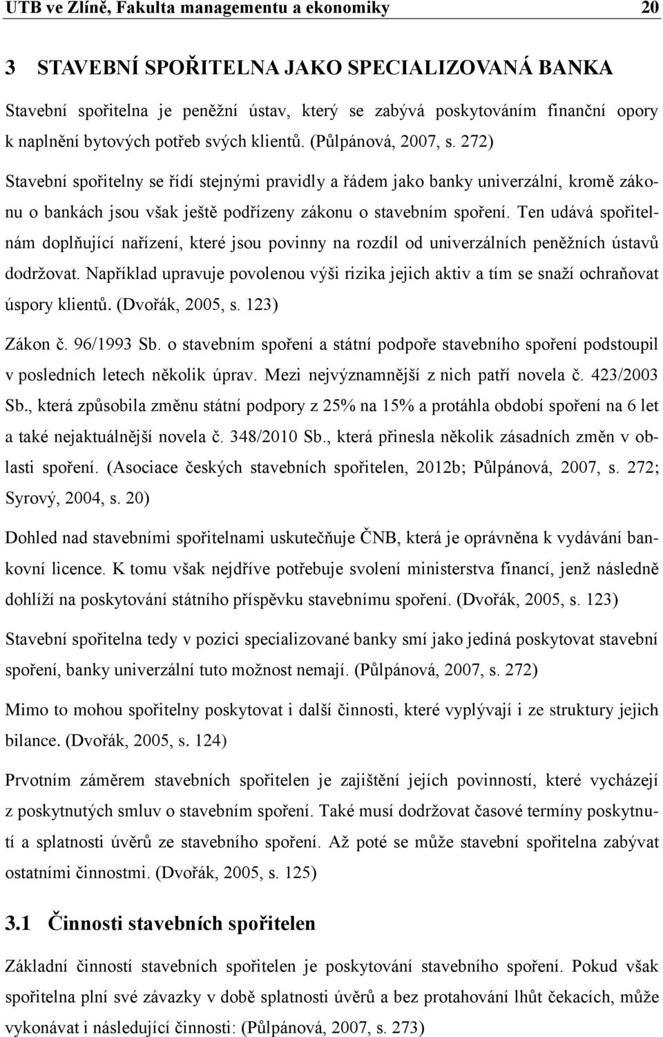 272) Stavební spořitelny se řídí stejnými pravidly a řádem jako banky univerzální, kromě zákonu o bankách jsou však ještě podřízeny zákonu o stavebním spoření.