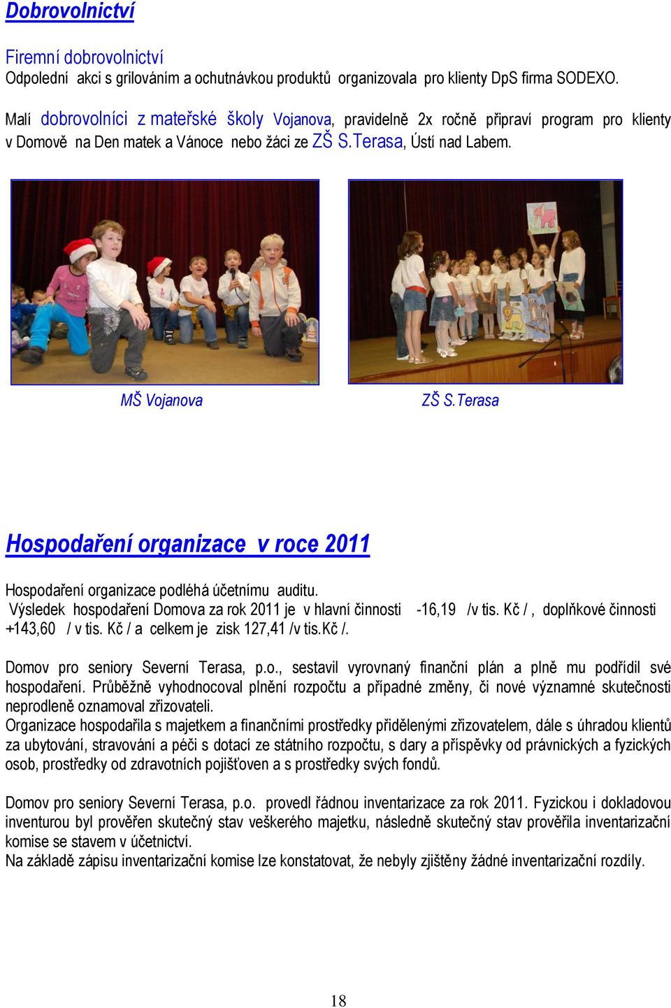 Terasa Hospodaření organizace v roce 2011 Hospodaření organizace podléhá účetnímu auditu. Výsledek hospodaření Domova za rok 2011 je v hlavní činnosti +143,60 / v tis.