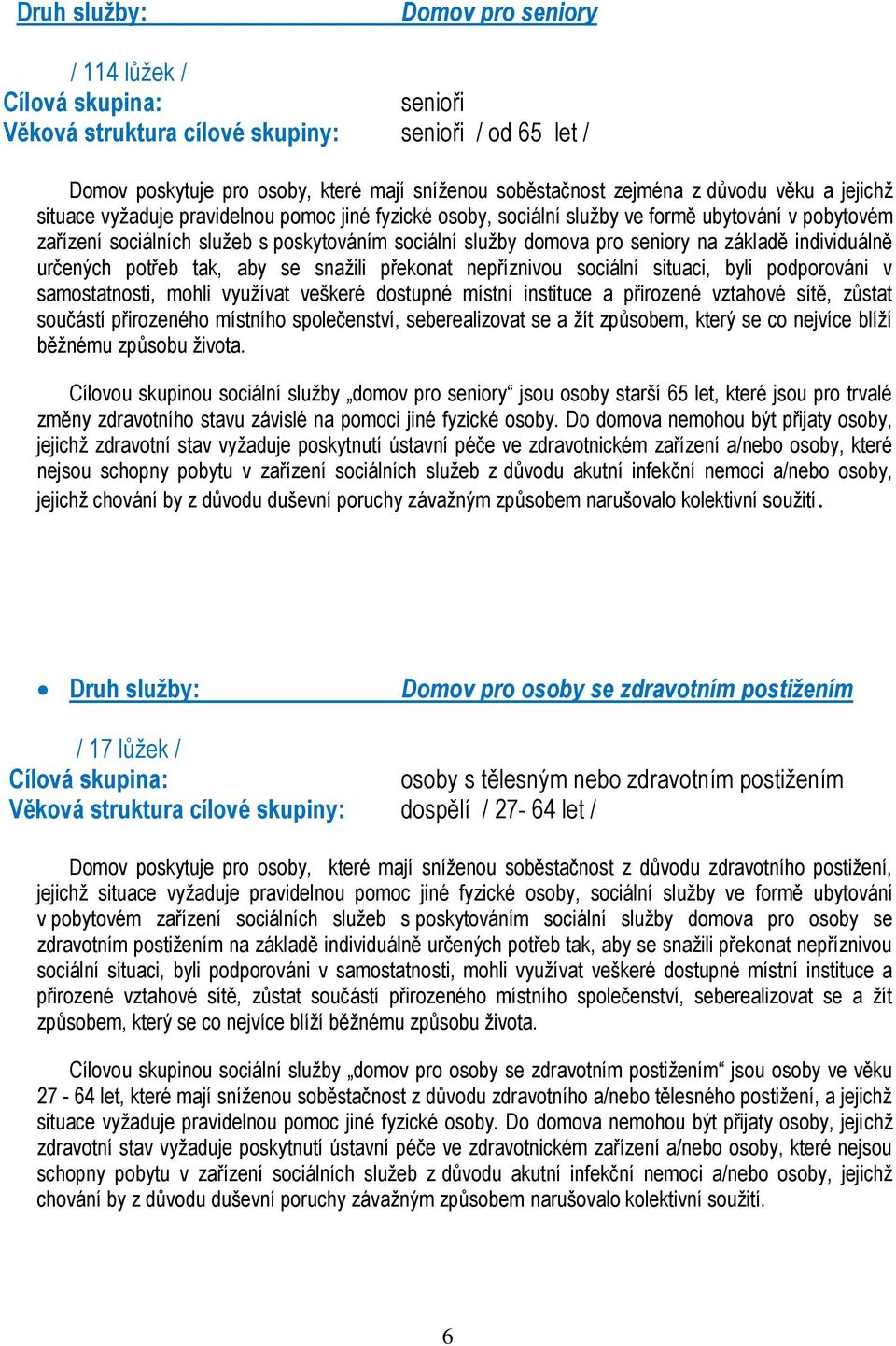 seniory na základě individuálně určených potřeb tak, aby se snažili překonat nepříznivou sociální situaci, byli podporováni v samostatnosti, mohli využívat veškeré dostupné místní instituce a