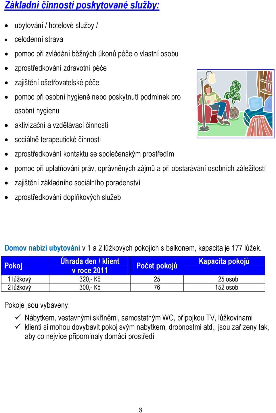 uplatňování práv, oprávněných zájmů a při obstarávání osobních záležitostí zajištění základního sociálního poradenství zprostředkování doplňkových služeb Domov nabízí ubytování v 1 a 2 lůžkových