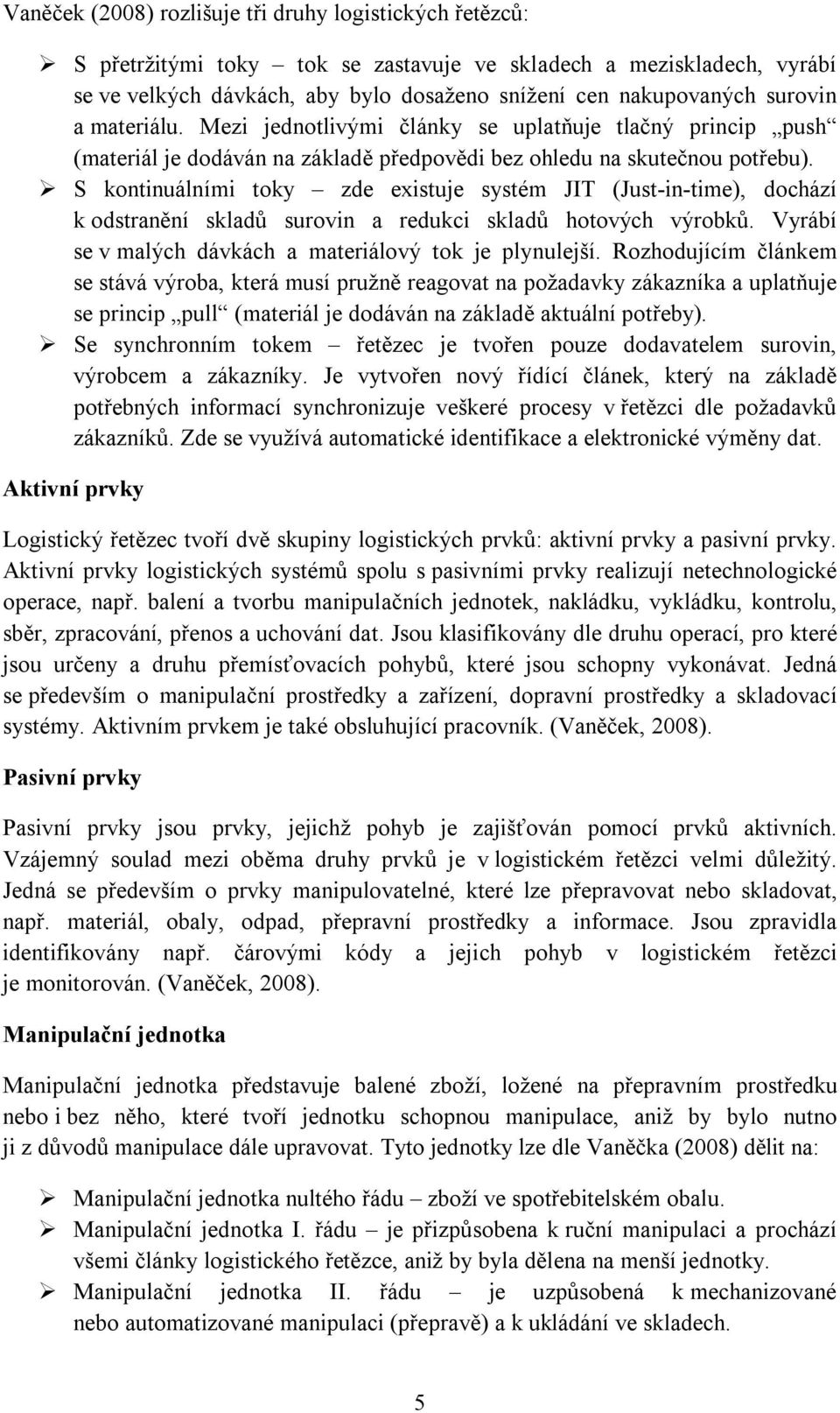 S kontinuálními toky zde existuje systém JIT (Just-in-time), dochází k odstranění skladů surovin a redukci skladů hotových výrobků. Vyrábí se v malých dávkách a materiálový tok je plynulejší.