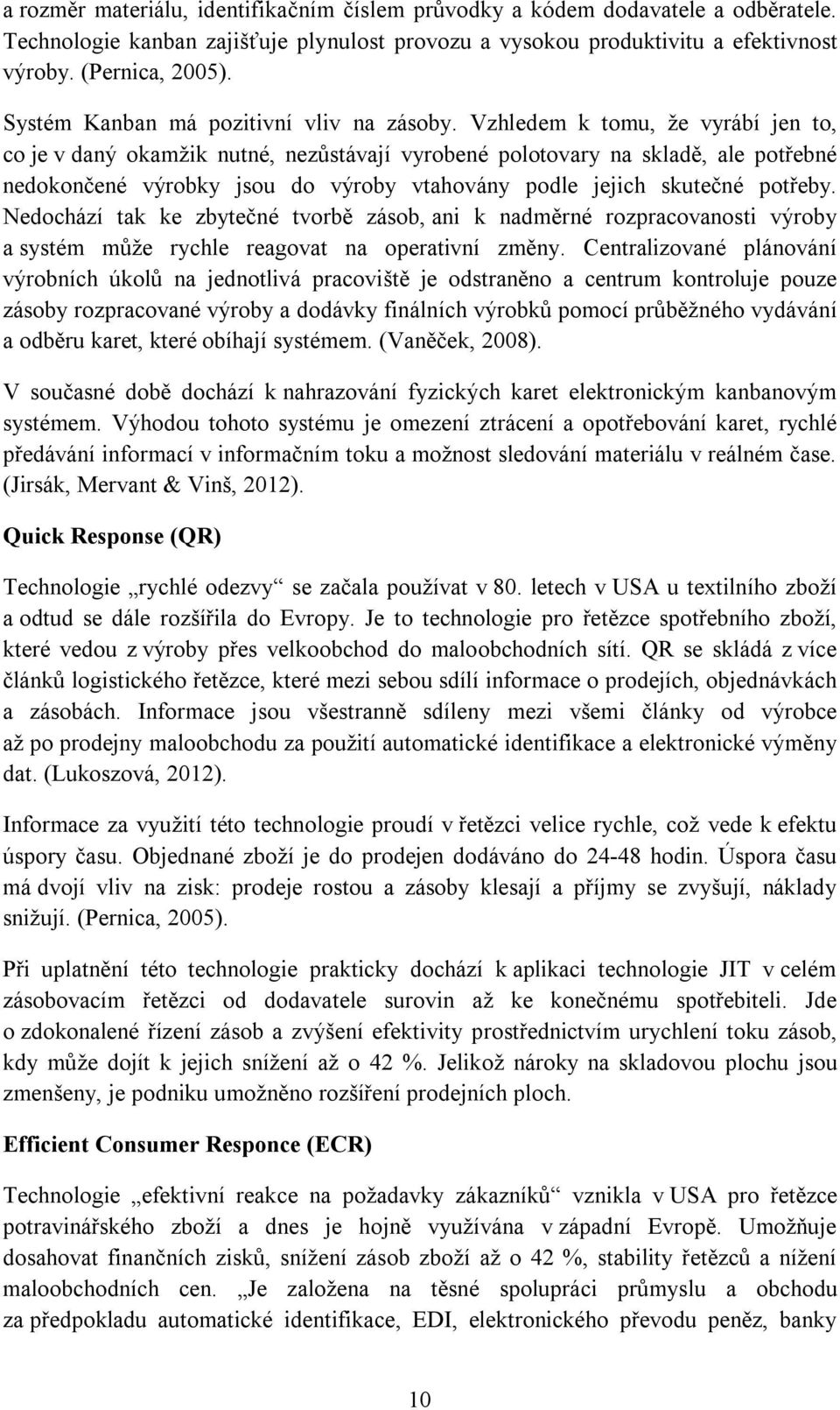 Vzhledem k tomu, že vyrábí jen to, co je v daný okamžik nutné, nezůstávají vyrobené polotovary na skladě, ale potřebné nedokončené výrobky jsou do výroby vtahovány podle jejich skutečné potřeby.