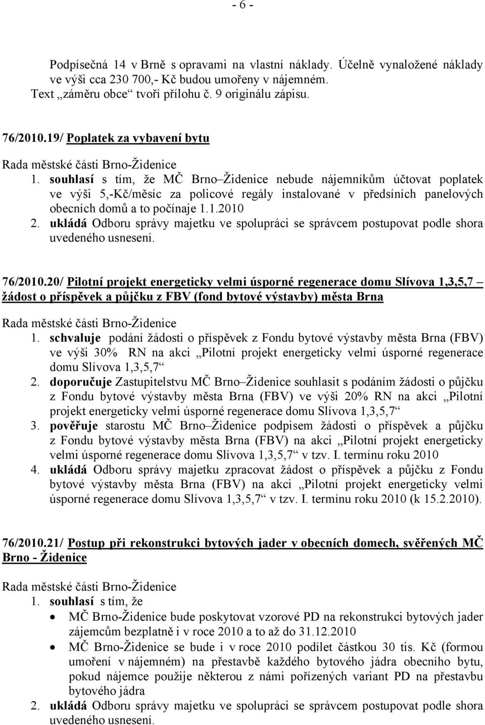 souhlasí s tím, že MČ Brno Židenice nebude nájemníkům účtovat poplatek ve výši 5,-Kč/měsíc za policové regály instalované v předsíních panelových obecních domů a to počínaje 1.1.2010 2.