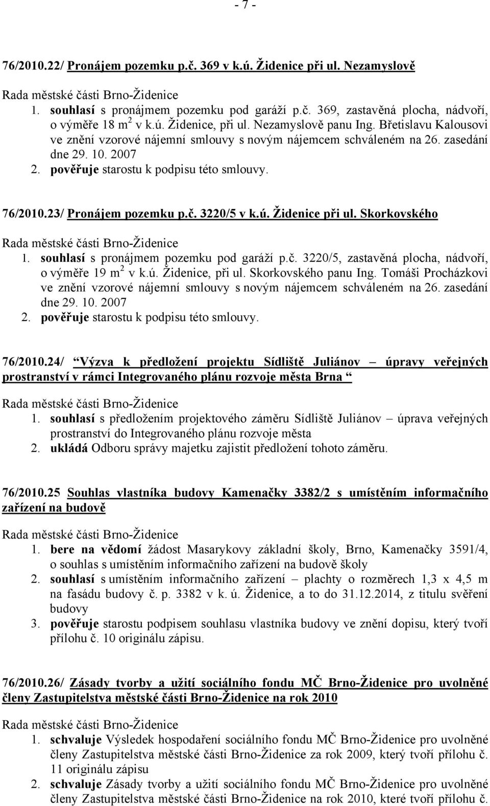 23/ Pronájem pozemku p.č. 3220/5 v k.ú. Židenice při ul. Skorkovského 1. souhlasí s pronájmem pozemku pod garáží p.č. 3220/5, zastavěná plocha, nádvoří, o výměře 19 m 2 v k.ú. Židenice, při ul.