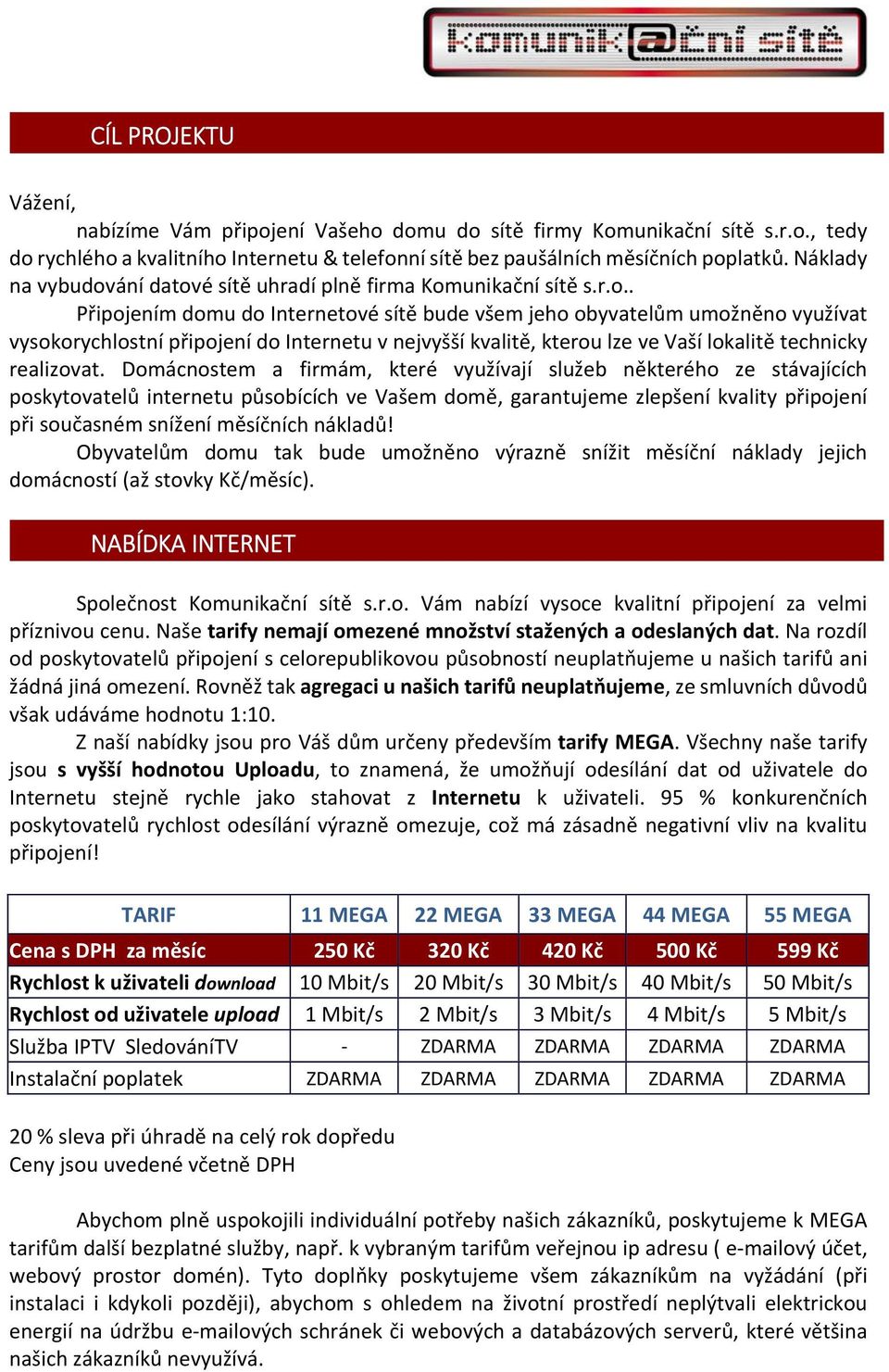 ání datové sítě uhradí plně firma Komunikační sítě s.r.o.. Připojením domu do Internetové sítě bude všem jeho obyvatelům umožněno využívat vysokorychlostní připojení do Internetu v nejvyšší kvalitě, kterou lze ve Vaší lokalitě technicky realizovat.