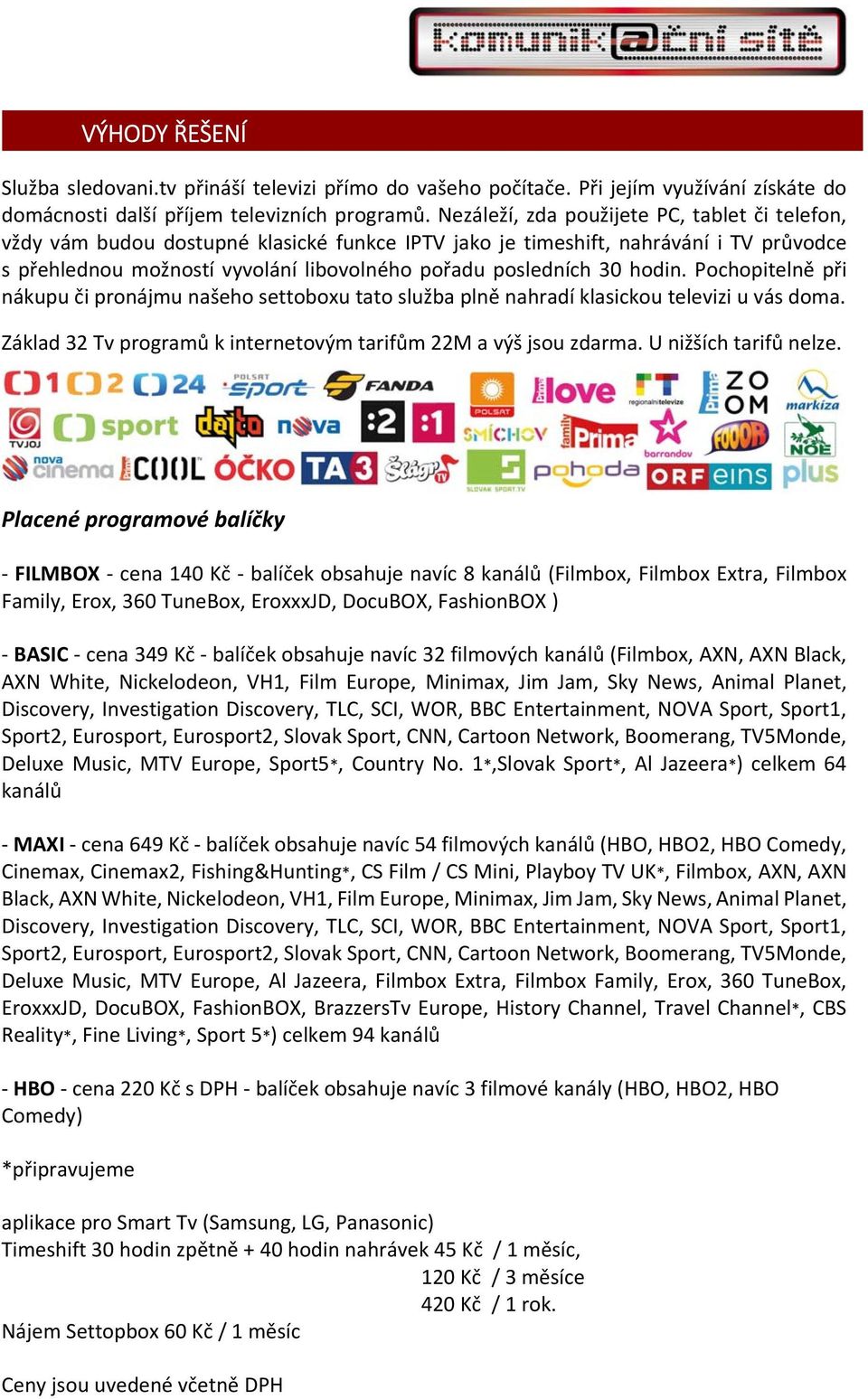 hodin. Pochopitelně při nákupu či pronájmu našeho settoboxu tato služba plně nahradí klasickou televizi u vás doma. Základ 32 Tv programů k internetovým tarifům 22M a výš jsou zdarma.