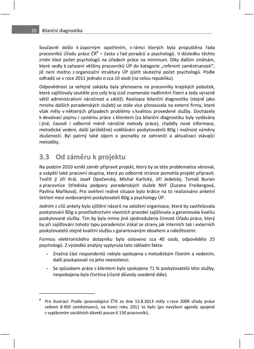 Díky dalším zm nám, které vedly k za azení v tšiny pracovník ÚP do kategorie referent zam stnanosti, již není možno z organiza ní struktury ÚP zjistit skute ný po et psycholog.