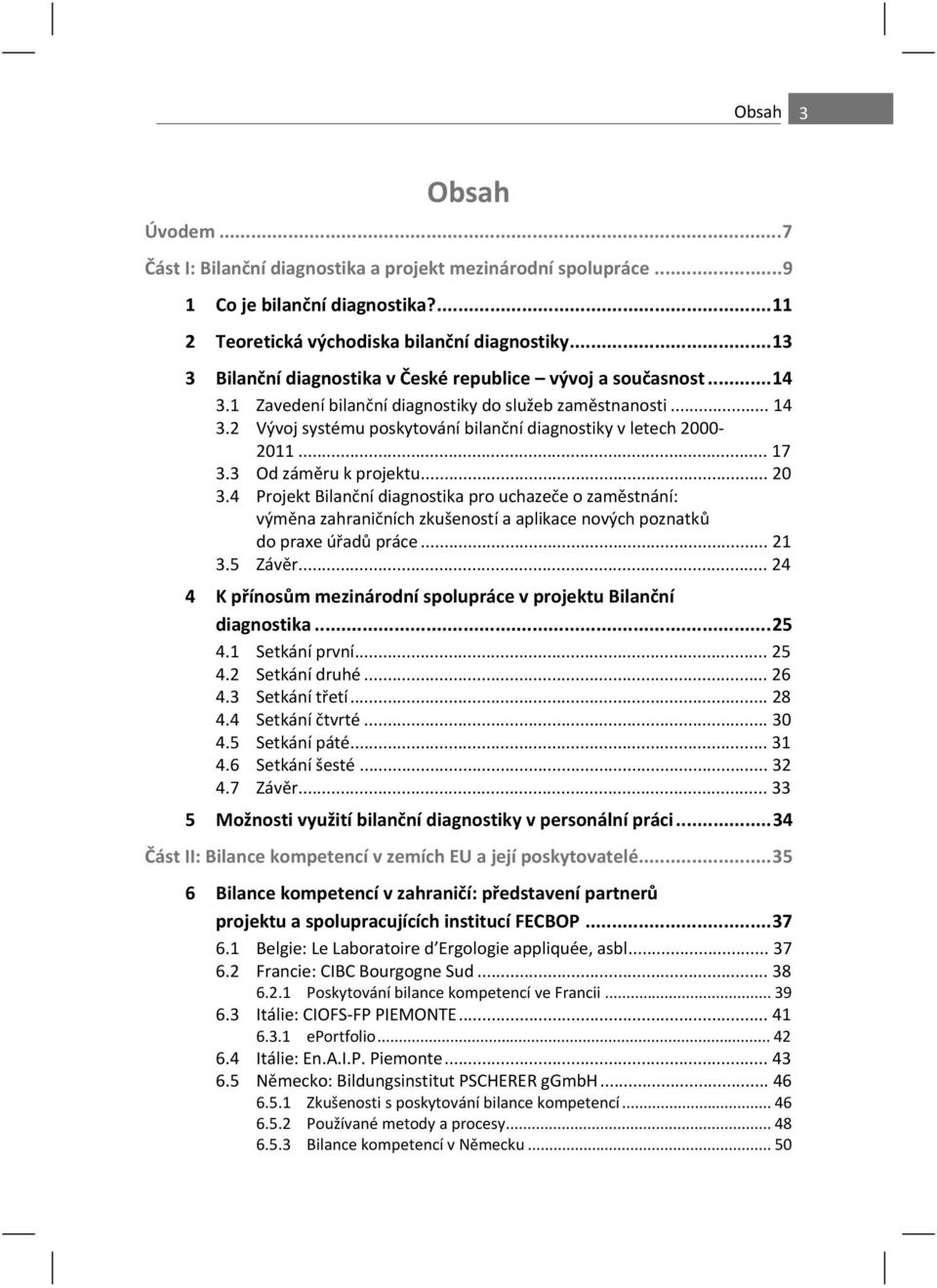 .. 17 3.3 Od zám ru k projektu... 20 3.4 Projekt Bilan ní diagnostika pro uchaze e o zam stnání: vým na zahrani ních zkušeností a aplikace nových poznatk do praxe ú ad práce... 21 3.5 Záv r.