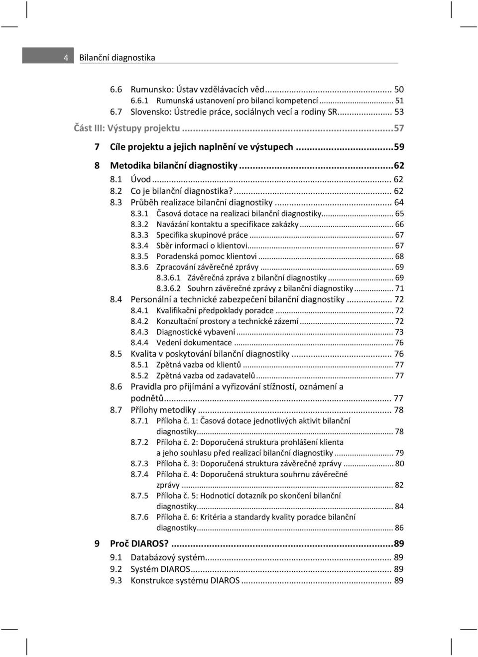 .. 64 8.3.1 asová dotace na realizaci bilan ní diagnostiky... 65 8.3.2 Navázání kontaktu a specifikace zakázky... 66 8.3.3 Specifika skupinové práce... 67 8.3.4 Sb r informací o klientovi... 67 8.3.5 Poradenská pomoc klientovi.